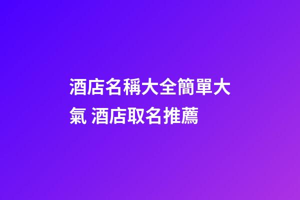 酒店名稱大全簡單大氣 酒店取名推薦-第1張-店鋪起名-玄機派